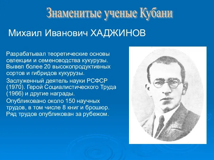 Михаил Иванович ХАДЖИНОВ Разрабатывал теоретические основы селекции и семеноводства кукурузы. Вывел