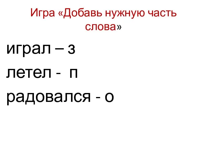 Игра «Добавь нужную часть слова» играл – з летел - п радовался - о