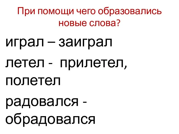 При помощи чего образовались новые слова? играл – заиграл летел - прилетел, полетел радовался - обрадовался