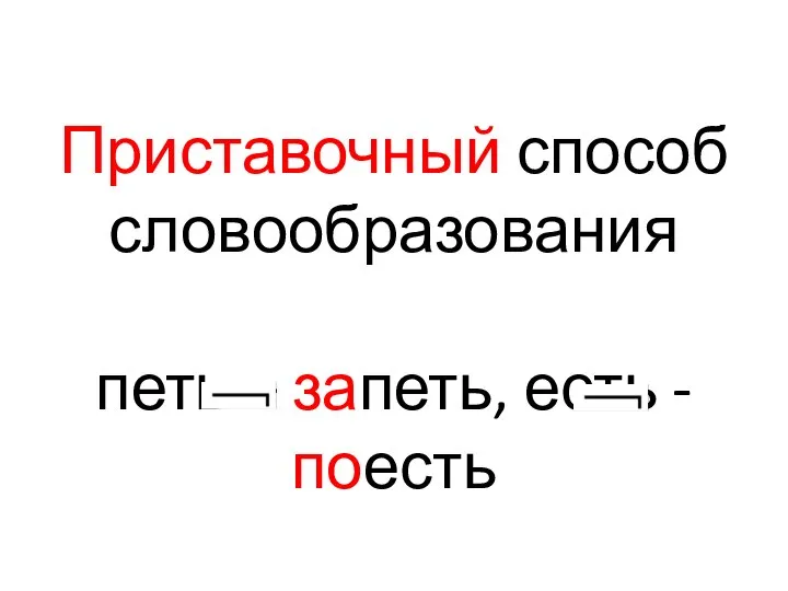 Приставочный способ словообразования петь – запеть, есть -поесть