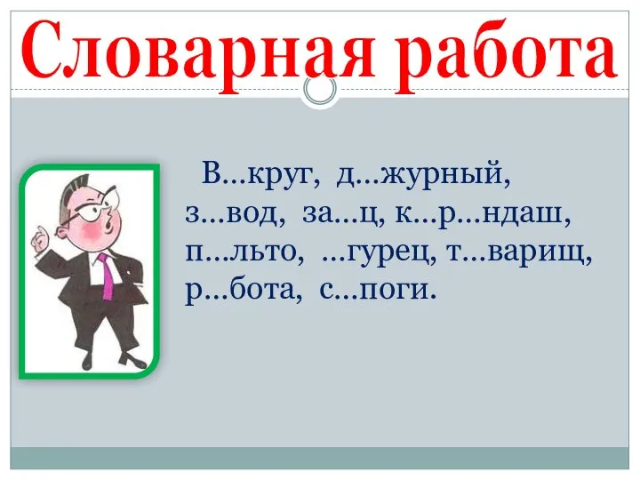 Словарная работа В…круг, д…журный, з…вод, за…ц, к…р…ндаш, п…льто, …гурец, т…варищ, р…бота, с…поги.