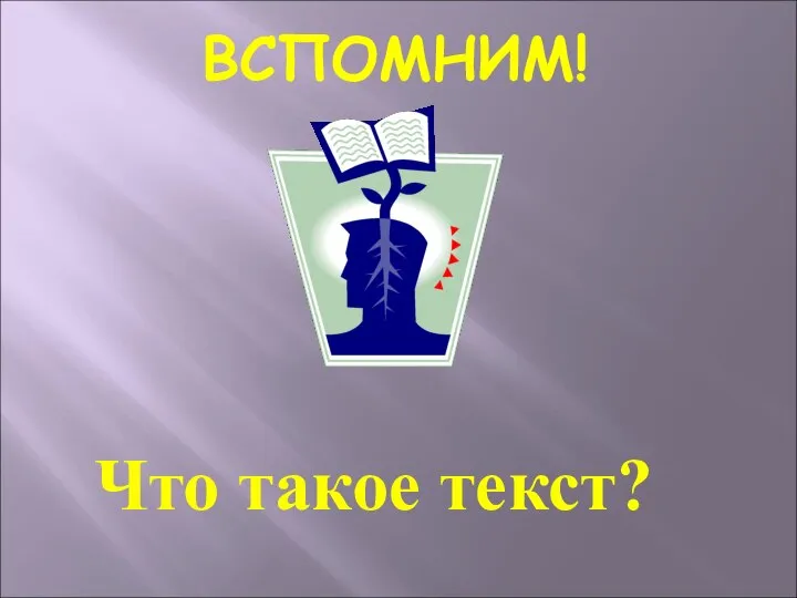 ВСПОМНИМ! Что такое текст?