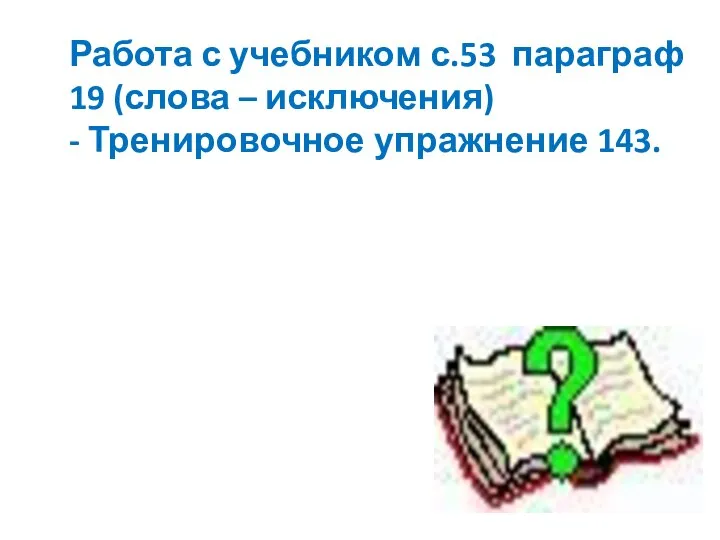 Работа с учебником с.53 параграф 19 (слова – исключения) - Тренировочное упражнение 143.