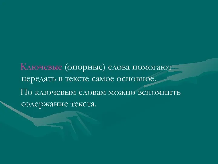 Ключевые (опорные) слова помогают передать в тексте самое основное. По ключевым словам можно вспомнить содержание текста.