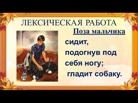 ЛЕКСИЧЕСКАЯ РАБОТА Поза мальчика сидит, подогнув под себя ногу; гладит собаку.