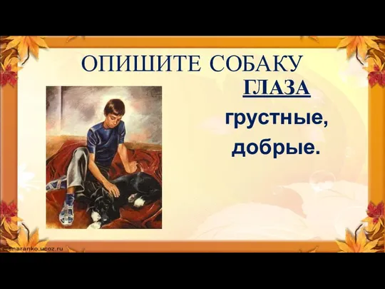 ОПИШИТЕ СОБАКУ ГЛАЗА грустные, добрые.