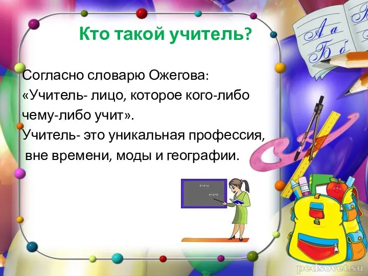 Кто такой учитель? Согласно словарю Ожегова: «Учитель- лицо, которое кого-либо чему-либо