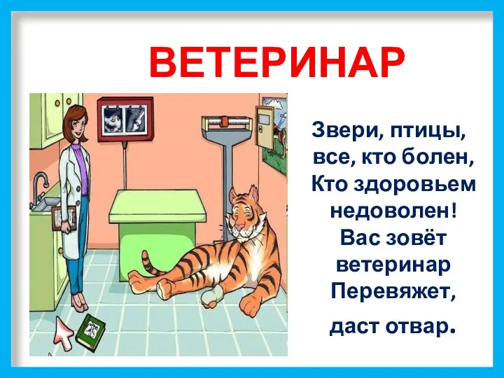 ВЕТЕРИНАР Звери, птицы, все, кто болен, Кто здоровьем недоволен! Вас зовёт ветеринар Перевяжет, даст отвар.