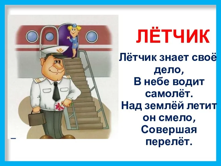 ЛЁТЧИК Лётчик знает своё дело, В небе водит самолёт. Над землёй летит он смело, Совершая перелёт.