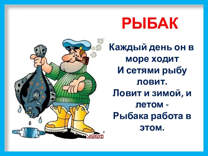 РЫБАК Каждый день он в море ходит И сетями рыбу ловит.