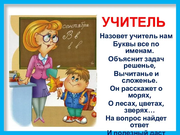 УЧИТЕЛЬ Назовет учитель нам Буквы все по именам. Объяснит задач решенье,