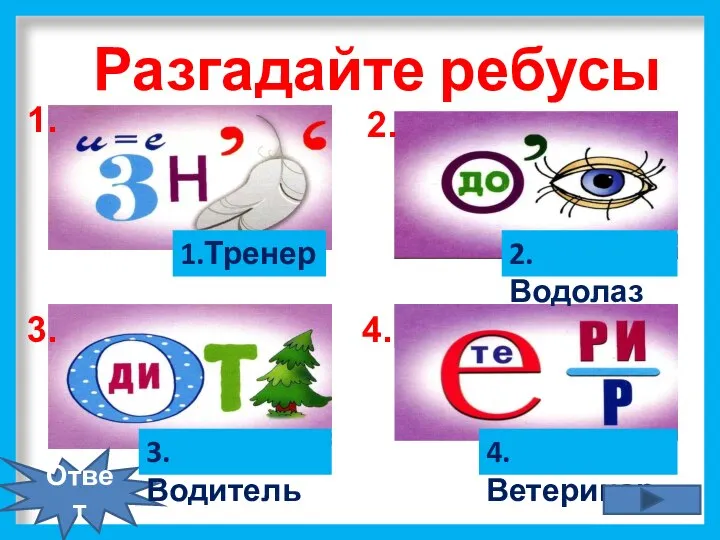 1.Тренер Ответ 3.Водитель 2. Водолаз 4. Ветеринар Разгадайте ребусы 1. 2. 3. 4.