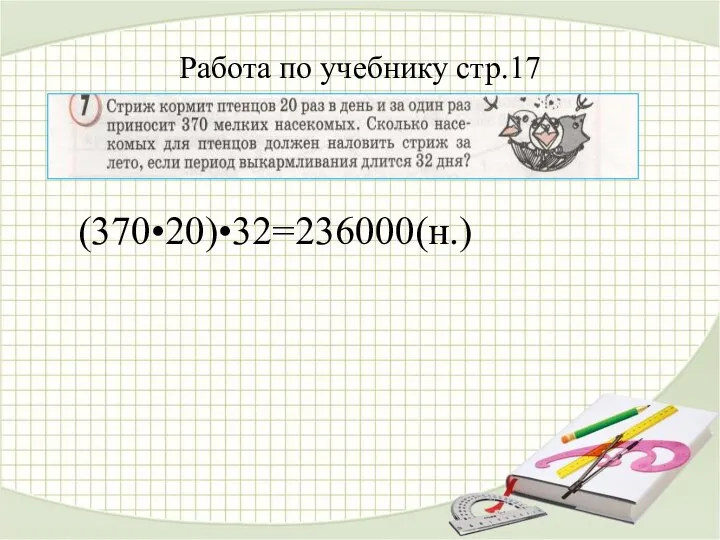 Работа по учебнику стр.17 (370•20)•32=236000(н.)