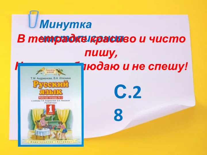 Минутка чистописания В тетрадке красиво и чисто пишу, Наклон соблюдаю и не спешу! С.28