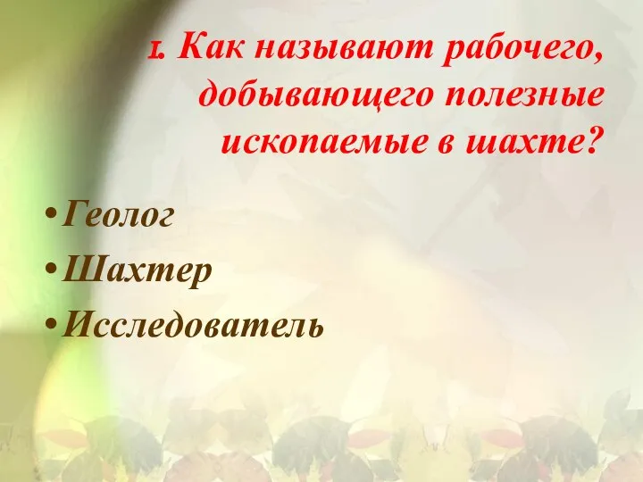 1. Как называют рабочего, добывающего полезные ископаемые в шахте? Геолог Шахтер Исследователь