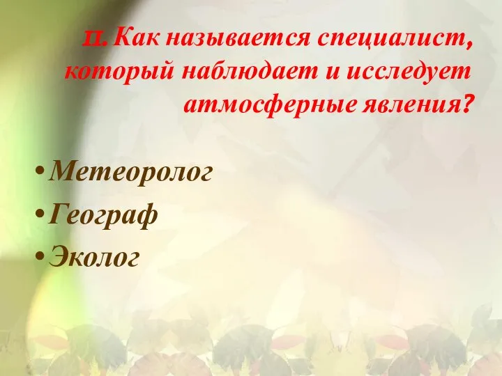 11. Как называется специалист, который наблюдает и исследует атмосферные явления? Метеоролог Географ Эколог