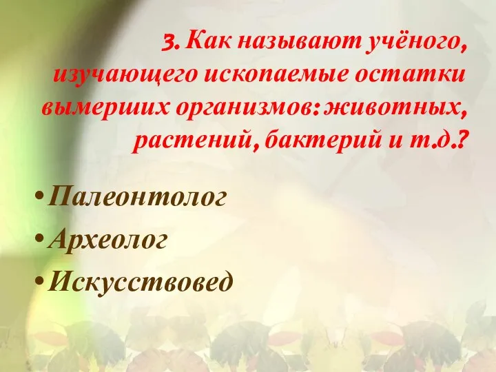 3. Как называют учёного, изучающего ископаемые остатки вымерших организмов: животных, растений,