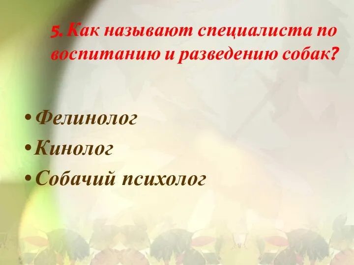 5. Как называют специалиста по воспитанию и разведению собак? Фелинолог Кинолог Собачий психолог