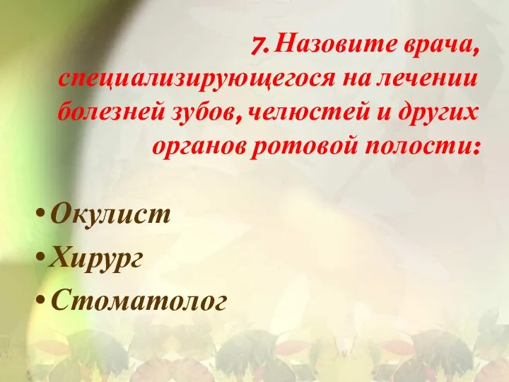 7. Назовите врача, специализирующегося на лечении болезней зубов, челюстей и других