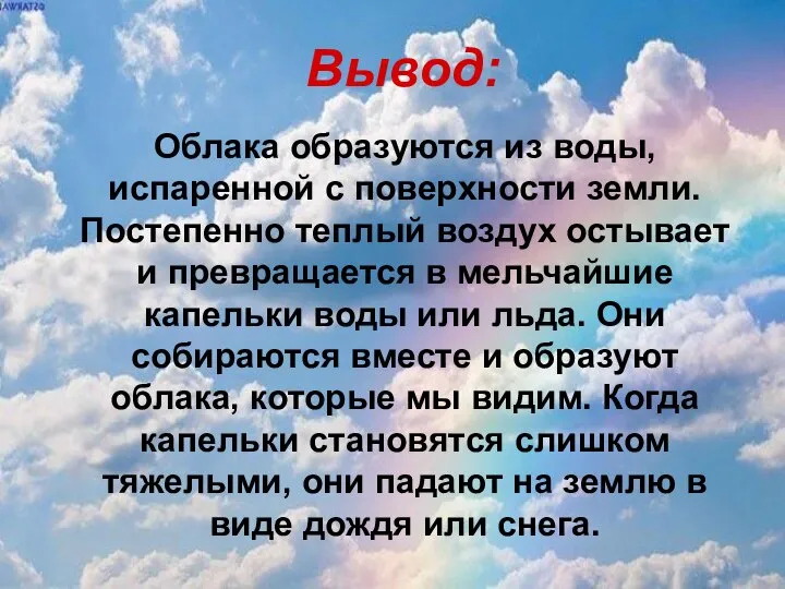 Вывод: Облака образуются из воды, испаренной с поверхности земли. Постепенно теплый