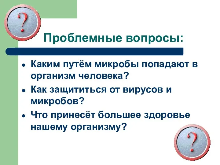 Проблемные вопросы: Каким путём микробы попадают в организм человека? Как защититься