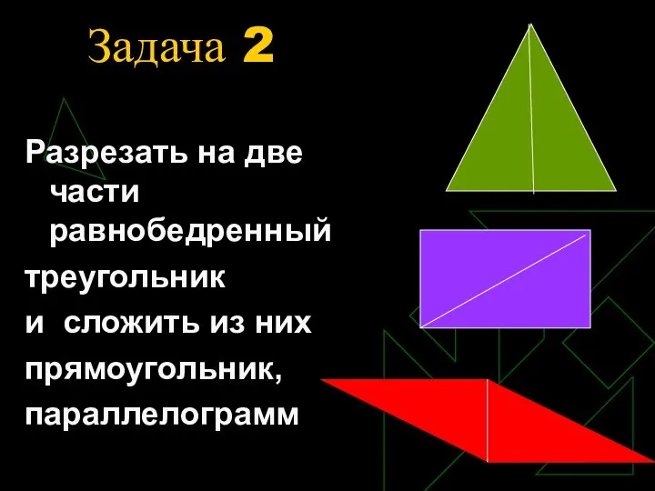 Задача 2 Разрезать на две части равнобедренный треугольник и сложить из них прямоугольник, параллелограмм