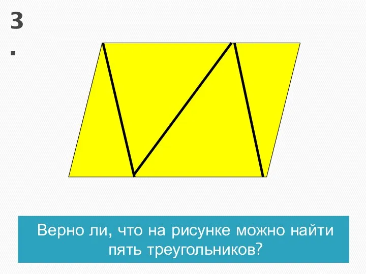 Верно ли, что на рисунке можно найти пять треугольников? 3.