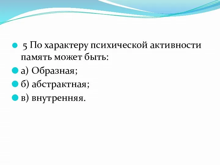 5 По характеру психической активности память может быть: а) Образная; б) абстрактная; в) внутренняя.