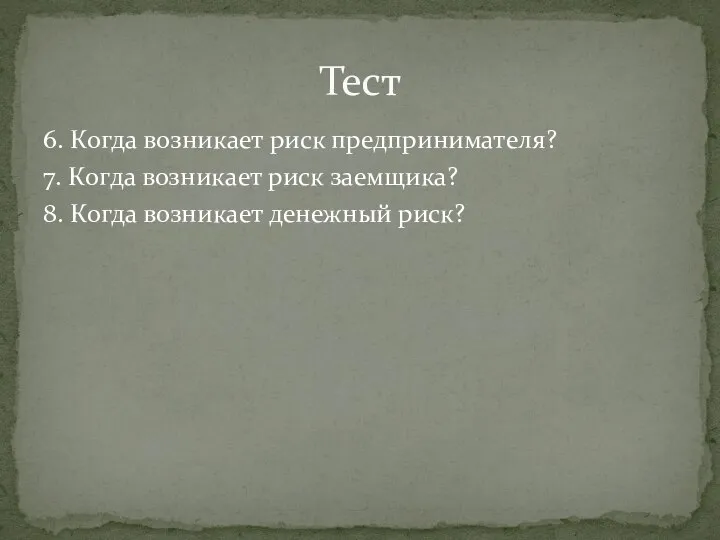 6. Когда возникает риск предпринимателя? 7. Когда возникает риск заемщика? 8. Когда возникает денежный риск? Тест