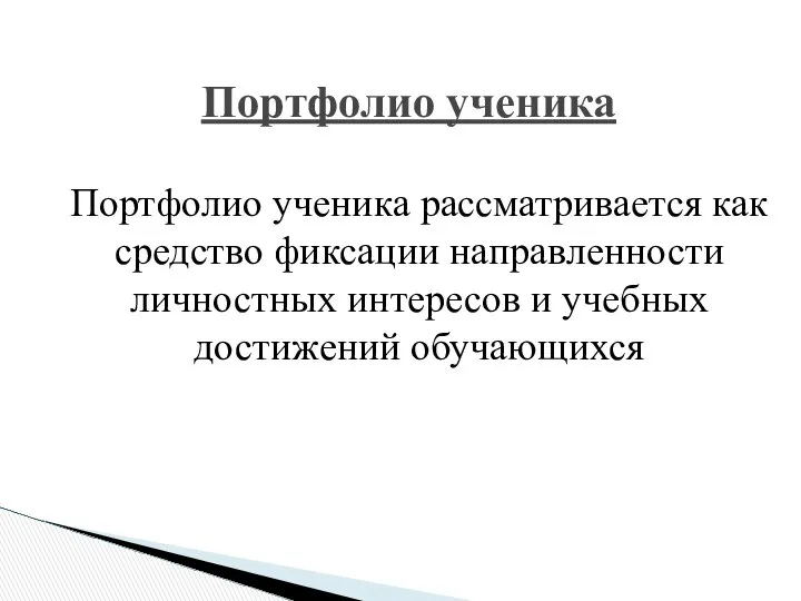 Портфолио ученика Портфолио ученика рассматривается как средство фиксации направленности личностных интересов и учебных достижений обучающихся