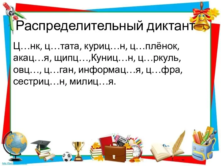 Распределительный диктант Ц…нк, ц…тата, куриц…н, ц…плёнок, акац…я, щипц…,Куниц…н, ц…ркуль,овц…, ц…ган, информац…я, ц…фра, сестриц…н, милиц…я.