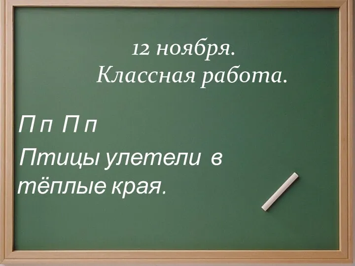 * 12 ноября. Классная работа. П п П п Птицы улетели в тёплые края.