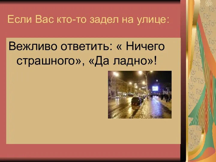 Если Вас кто-то задел на улице: Вежливо ответить: « Ничего страшного», «Да ладно»!