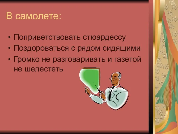 В самолете: Поприветствовать стюардессу Поздороваться с рядом сидящими Громко не разговаривать и газетой не шелестеть