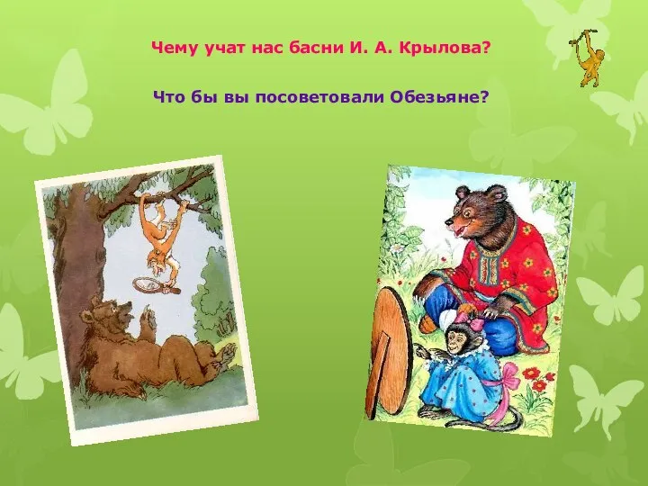 Чему учат нас басни И. А. Крылова? Что бы вы посоветовали Обезьяне?