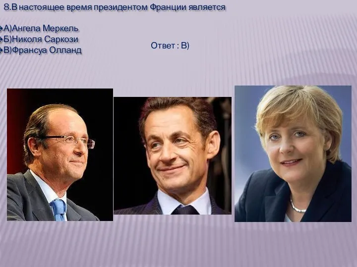 8.В настоящее время президентом Франции является А)Ангела Меркель Б)Николя Саркози В)Франсуа Олланд Ответ : В)