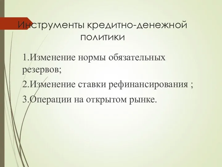 Инструменты кредитно-денежной политики 1.Изменение нормы обязательных резервов; 2.Изменение ставки рефинансирования ; 3.Операции на открытом рынке.