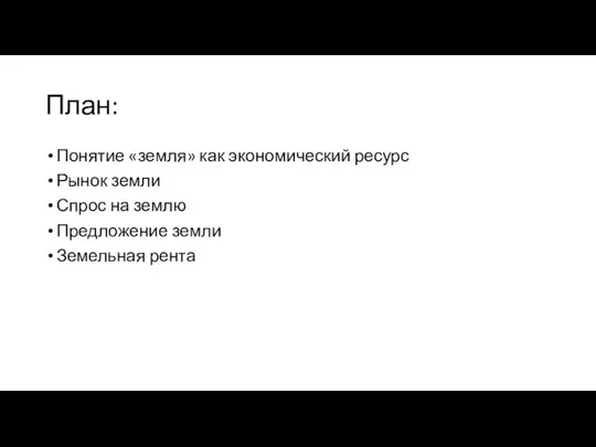 План: Понятие «земля» как экономический ресурс Рынок земли Спрос на землю Предложение земли Земельная рента