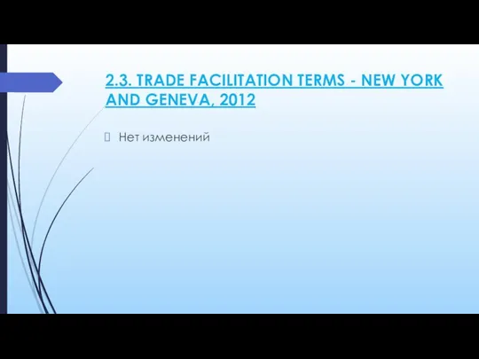 2.3. TRADE FACILITATION TERMS - NEW YORK AND GENEVA, 2012 Нет изменений