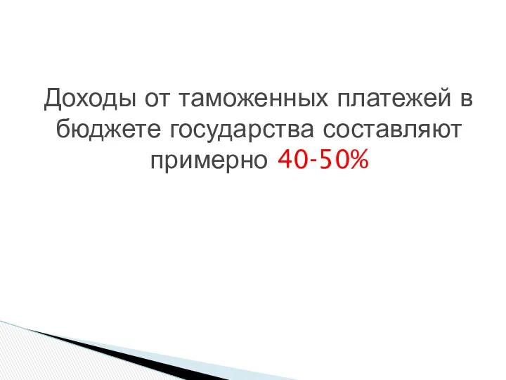 Доходы от таможенных платежей в бюджете государства составляют примерно 40-50%