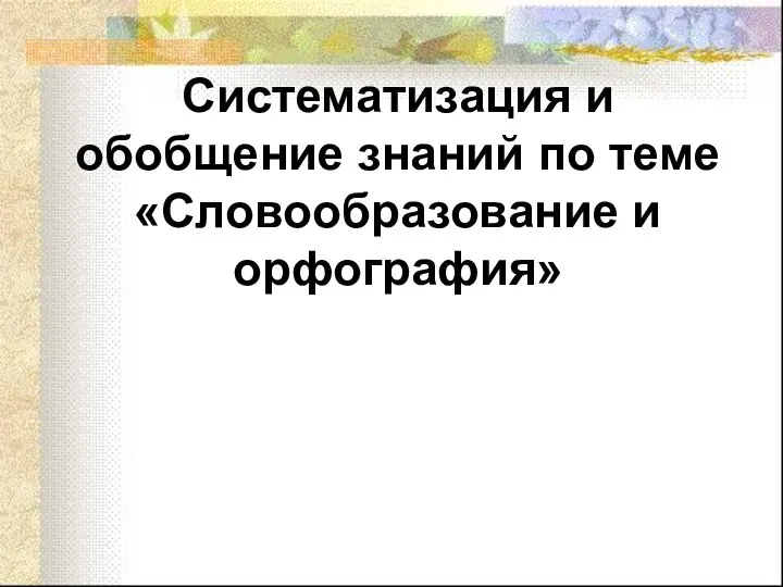 Систематизация и обобщение знаний по теме «Словообразование и орфография»