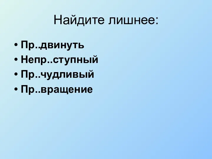 Найдите лишнее: Пр..двинуть Непр..ступный Пр..чудливый Пр..вращение