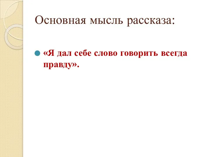 Основная мысль рассказа: «Я дал себе слово говорить всегда правду».