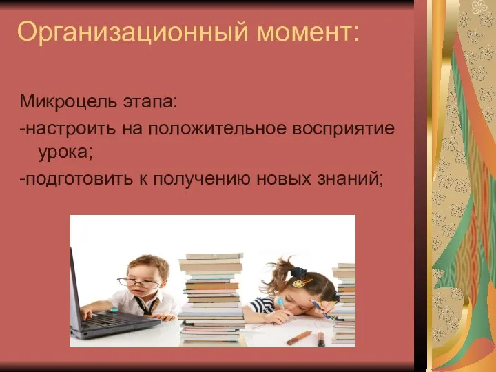 Организационный момент: Микроцель этапа: -настроить на положительное восприятие урока; -подготовить к получению новых знаний;