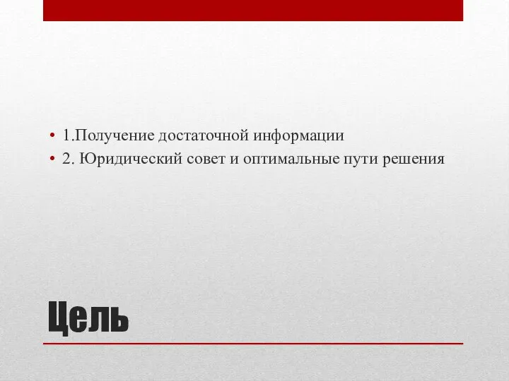 Цель 1.Получение достаточной информации 2. Юридический совет и оптимальные пути решения