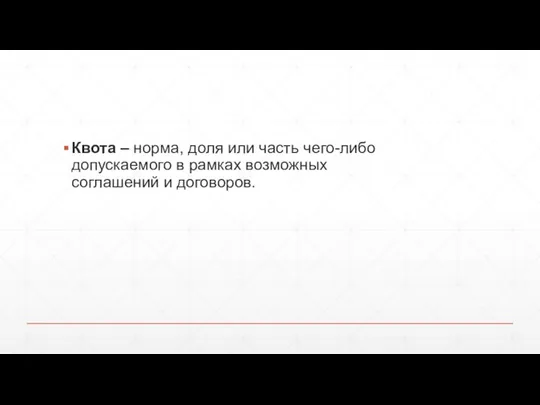 Квота – норма, доля или часть чего-либо допускаемого в рамках возможных соглашений и договоров.