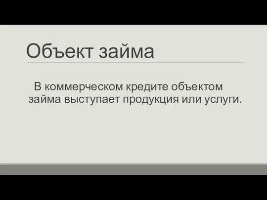 Объект займа В коммерческом кредите объектом займа выступает продукция или услуги.