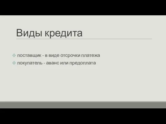 Виды кредита поставщик - в виде отсрочки платежа покупатель - аванс или предоплата