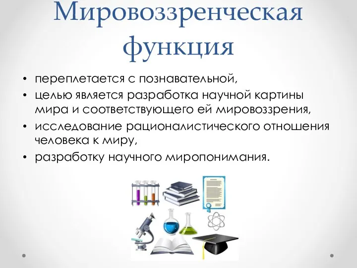 Мировоззренческая функция переплетается с познавательной, целью является разработка научной картины мира