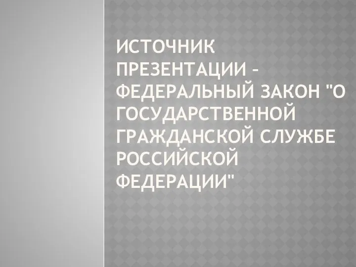 Источник презентации – Федеральный Закон "О государственной гражданской службе Российской Федерации"